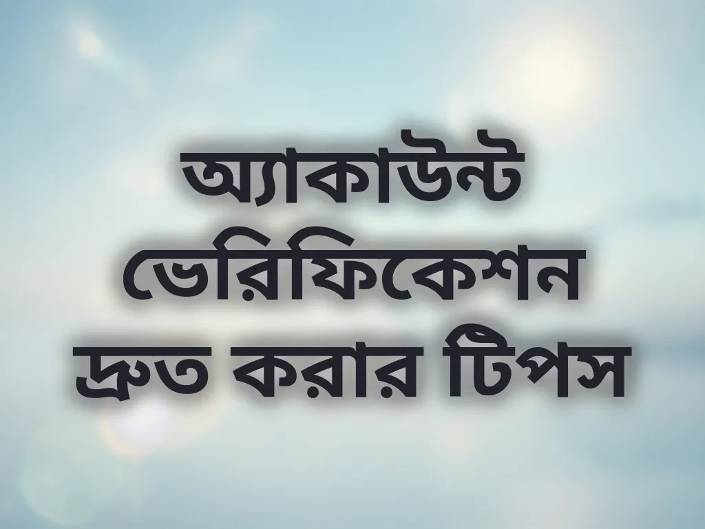 অ্যাকাউন্ট ভেরিফিকেশন দ্রুত করার টিপস