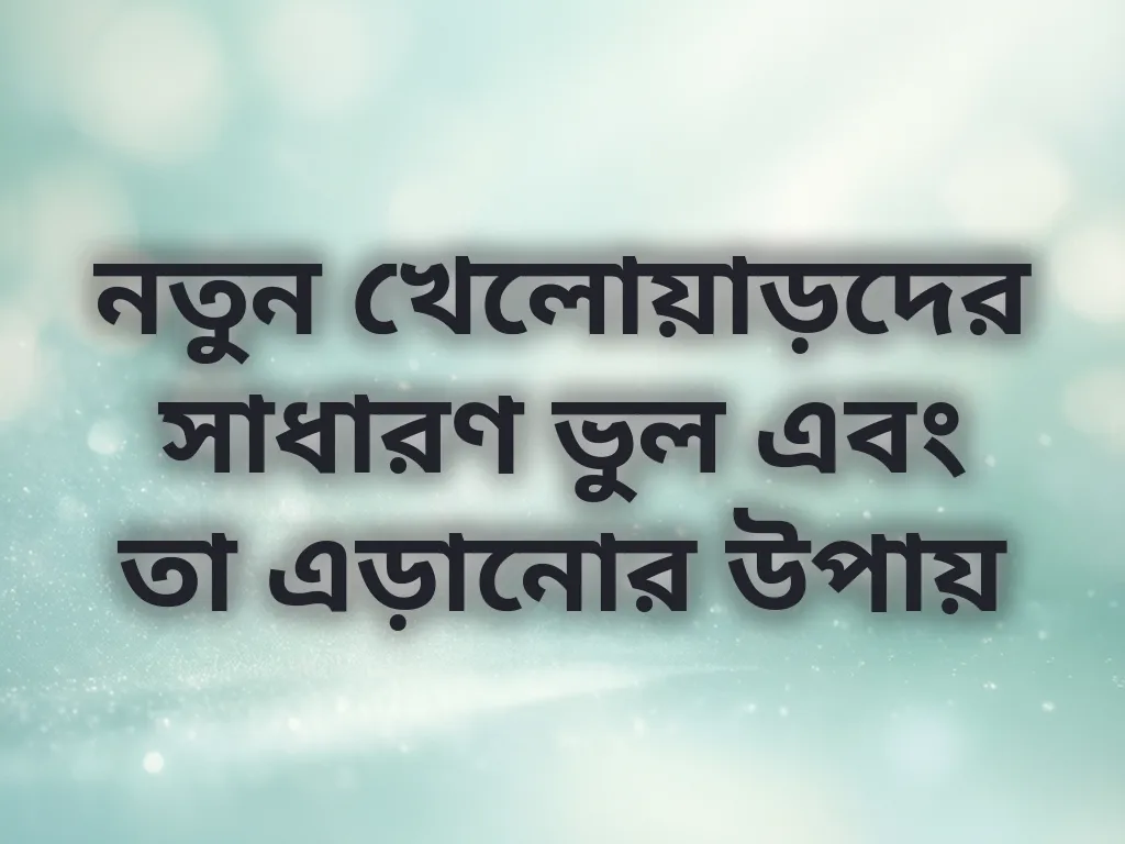 নতুন খেলোয়াড়দের সাধারণ ভুল এবং তা এড়ানোর উপায়