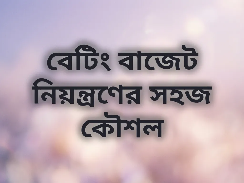 বেটিং বাজেট নিয়ন্ত্রণের সহজ কৌশল