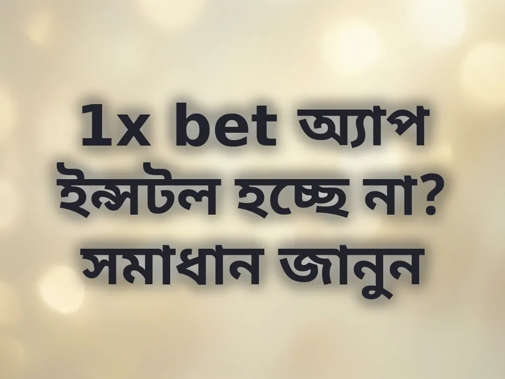 1x bet অ্যাপ ইন্সটল হচ্ছে না? সমাধান জানুন